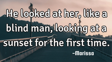 He looked at her, like a blind man, looking at a sunset for the first time.