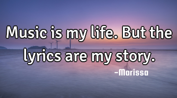 Music is my life. But the lyrics are my story.