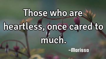 Those who are heartless, once cared to much.