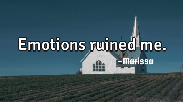 Emotions ruined me.