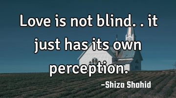 Love is not blind.. it just has its own perception.