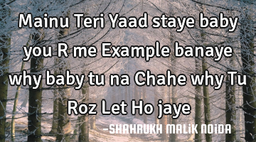 Mainu Teri Yaad staye baby you R me Example banaye why baby tu na Chahe why Tu Roz Let Ho jaye