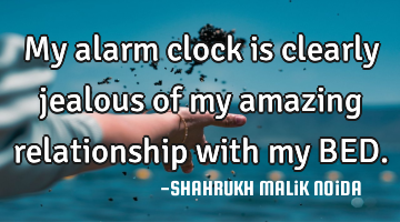 My alarm clock is clearly jealous of my amazing relationship with my BED.