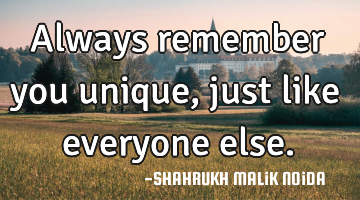 Always remember you unique, just like everyone else.