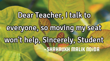 Dear Teacher, I talk to everyone, so moving my seat won