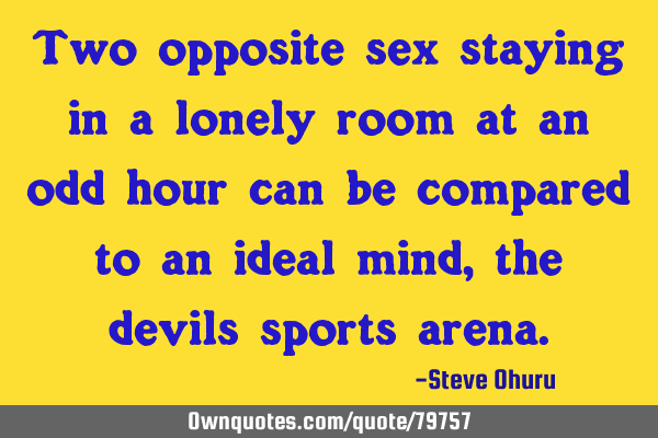 Two opposite sex staying in a lonely room at an odd hour can be compared to an ideal mind,the