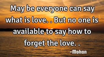 May be everyone can say what is love..but no one is available to say how to forget the love..