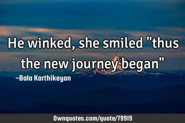 He winked,she smiled "thus the new journey began"