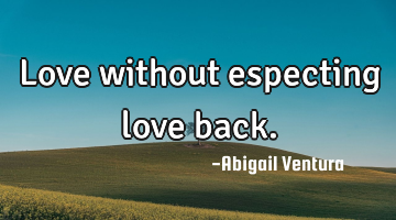 Love without especting love back.