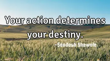 Your action determines your