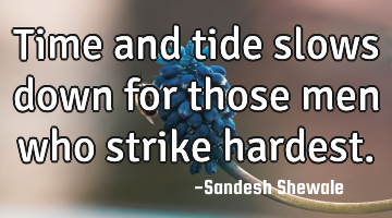 Time and tide slows down for those men who strike hardest.