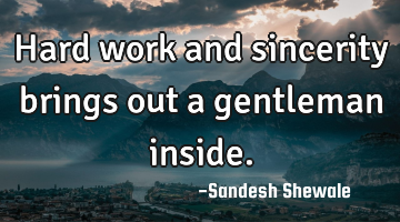 Hard work and sincerity brings out a gentleman inside.