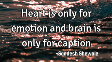 Heart is only for emotion and brain is only for caption