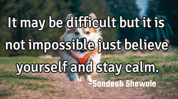 It may be difficult but it is not impossible just believe yourself and stay calm.