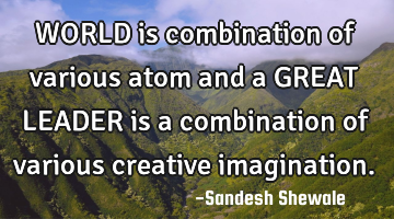 WORLD is combination of various atom and a GREAT LEADER is a combination of various creative