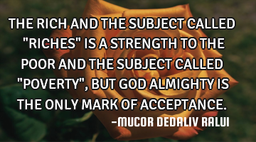 THE RICH AND THE SUBJECT CALLED "RICHES" IS A STRENGTH TO THE POOR AND THE SUBJECT CALLED "POVERTY",