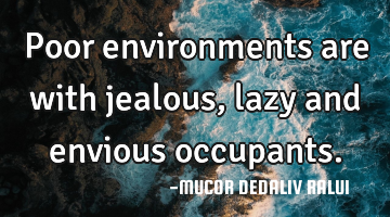 Poor environments are with jealous, lazy and envious occupants.