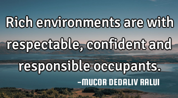Rich environments are with respectable, confident and responsible occupants.
