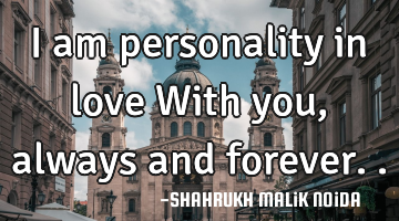I am personality in love With you, always and forever..
