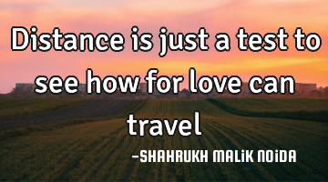 Distance is just a test to see how for love can travel