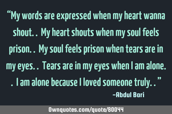 “My words are expressed when my heart wanna shout.. My heart shouts when my soul feels prison.. M