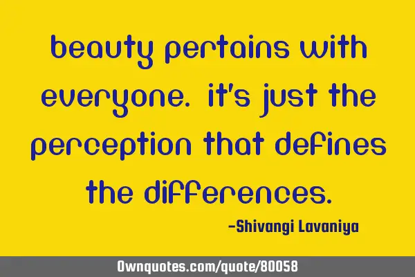 Beauty pertains with everyone. It