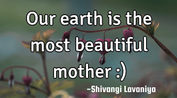 Our earth is the most beautiful mother :)