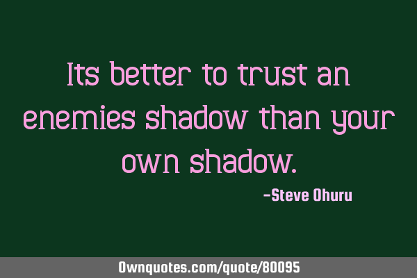 Its better to trust an enemies shadow than your own