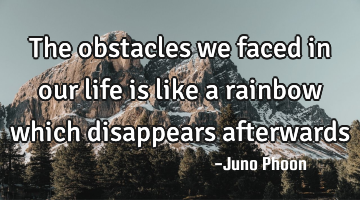 The obstacles we faced in our life is like a rainbow which disappears afterwards