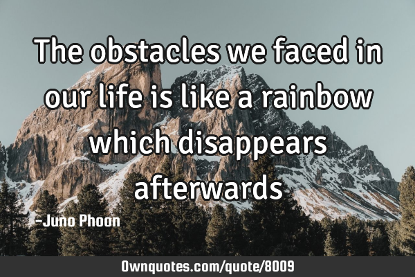 The obstacles we faced in our life is like a rainbow which disappears