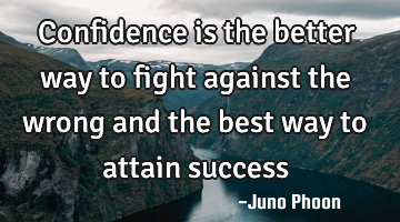 Confidence is the better way to fight against the wrong and the best way to attain success