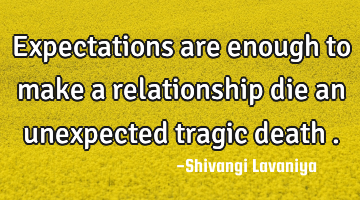 Expectations are enough to make a relationship die an unexpected tragic death .