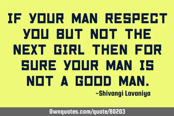 If your man respect you but not the next girl then for sure your man is not a good