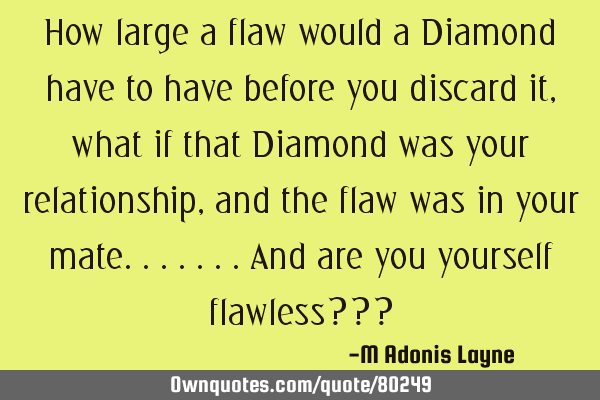 How large a flaw would a Diamond have to have before you discard it, what if that Diamond was your