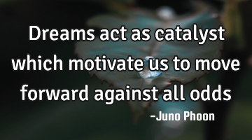Dreams act as catalyst which motivate us to move forward against all odds