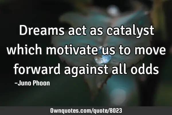 Dreams act as catalyst which motivate us to move forward against all
