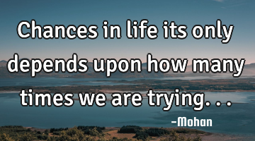 Chances in life its only depends upon how many times we are trying...
