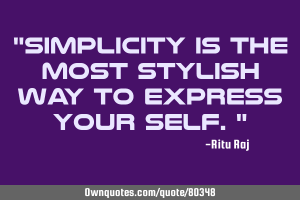 "Simplicity is the most stylish way to express your self."