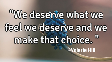 "We deserve what we feel we deserve and we make that choice."