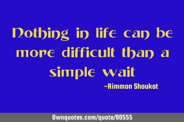 Nothing in life can be more difficult than a simple