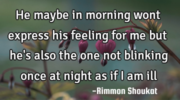 He maybe in morning wont express his feeling for me but he