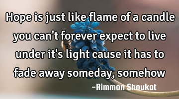 Hope is just like flame of a candle you can