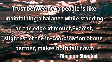 Trust between two people is like maintaining a balance while standing on the edge of mount Everest,