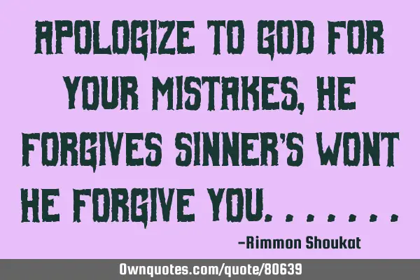 Apologize to GOD for your mistakes, he forgives sinner