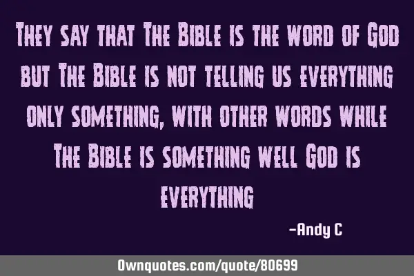 They say that The Bible is the word of God but The Bible is not telling us everything only