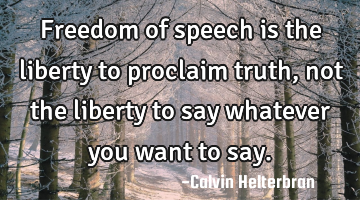 Freedom of speech is the liberty to proclaim truth, not the liberty to say whatever you want to say.