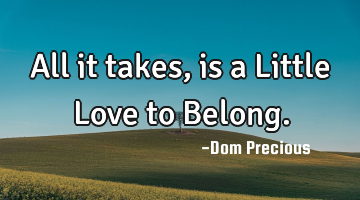 All it takes, is a Little Love to Belong.