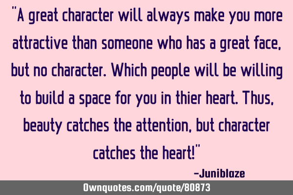 A great character will always make you more attractive than someone who has a great face, but no