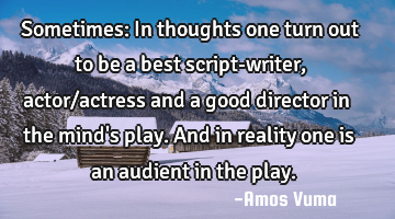 Sometimes: In thoughts one turn out to be a best script-writer,actor/actress and a good director in