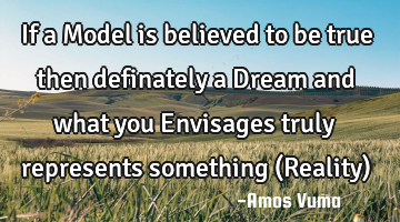 If a Model is believed to be true then definately a Dream and what you Envisages truly represents